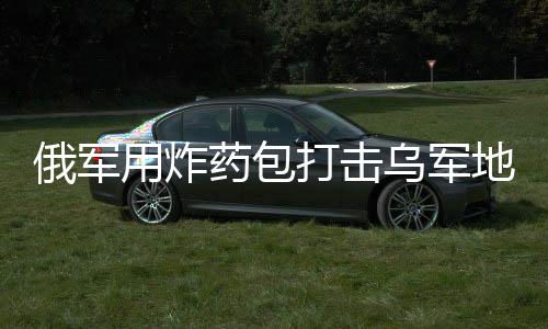 俄軍用炸藥包打擊烏軍地下室防御行動揭秘
