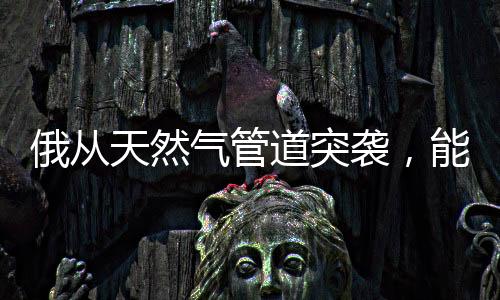 俄從天然氣管道突襲，能源戰(zhàn)略的新動(dòng)向
