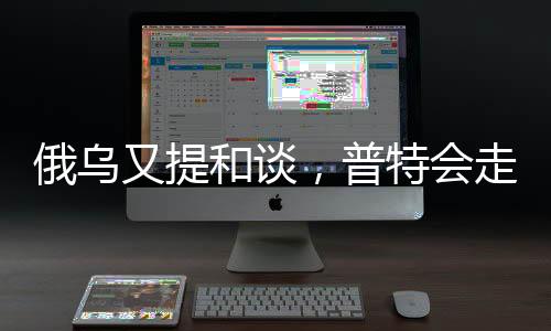 俄烏又提和談，普特會走向何方
