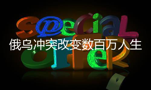 俄烏沖突改變數(shù)百萬人生活軌跡