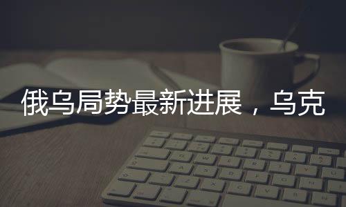 俄烏局勢最新進(jìn)展，烏克蘭回應(yīng)美國暫停軍援