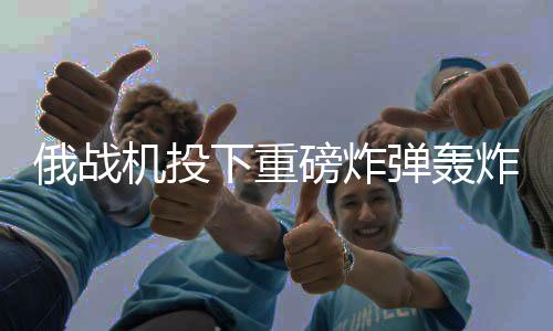 俄戰(zhàn)機(jī)投下重磅炸彈轟炸烏軍，俄烏沖突的最新進(jìn)展