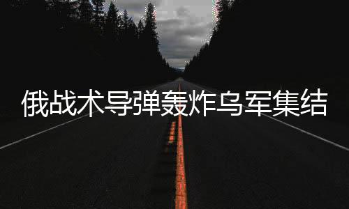 俄戰(zhàn)術(shù)導(dǎo)彈轟炸烏軍集結(jié)地，揭示戰(zhàn)場新動(dòng)態(tài)與地區(qū)緊張局勢加劇