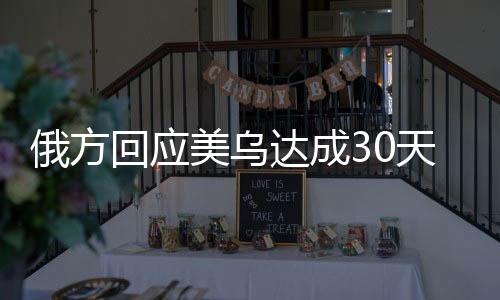 俄方回應(yīng)美烏達(dá)成30天臨時停火共識