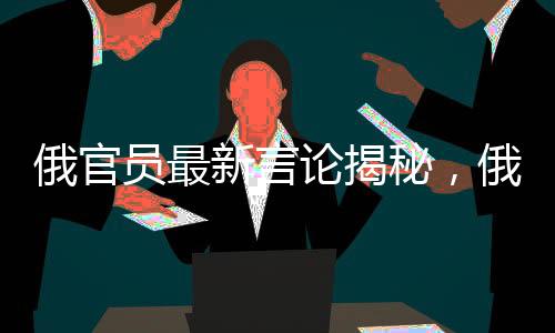 俄官員最新言論揭秘，俄美在餐廳背后的故事，烏歐成關(guān)鍵要素同登菜單之上