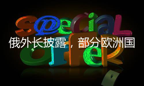 俄外長披露，部分歐洲國家期盼俄烏沖突延續(xù)