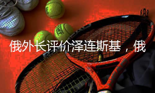 俄外長評價澤連斯基，俄烏局勢的新觀察