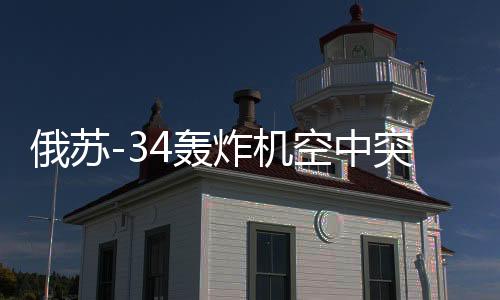 俄蘇-34轟炸機(jī)空中突擊畫(huà)面曝光，轟炸烏境內(nèi)目標(biāo)陣地實(shí)錄