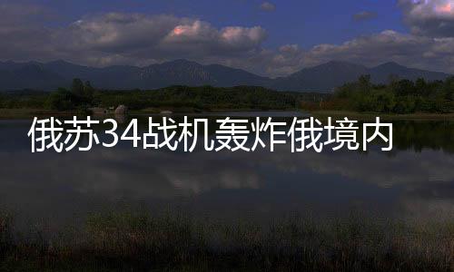 俄蘇34戰(zhàn)機(jī)轟炸俄境內(nèi)撤離烏軍，戰(zhàn)略調(diào)整與軍事動(dòng)態(tài)