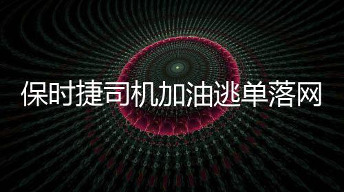 保時捷司機加油逃單落網(wǎng)事件全程追蹤報道