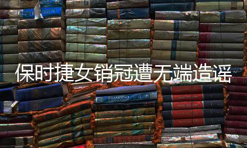 保時(shí)捷女銷冠遭無端造謠，事件背后揭示網(wǎng)絡(luò)素養(yǎng)亟待提升