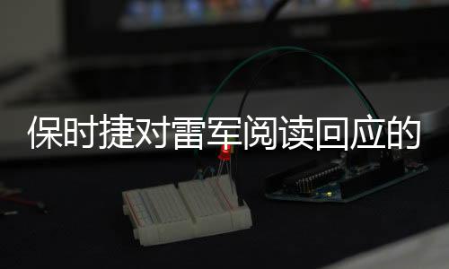 保時(shí)捷對(duì)雷軍閱讀回應(yīng)的詳細(xì)解讀