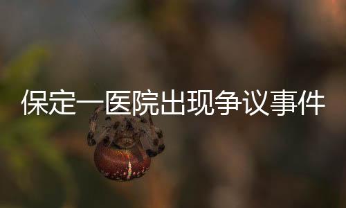 保定一醫(yī)院出現(xiàn)爭議事件，給三歲智商產(chǎn)婦接生