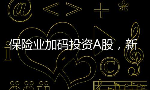保險(xiǎn)業(yè)加碼投資A股，新增保費(fèi)三成投入股市戰(zhàn)略分析