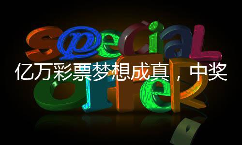 億萬彩票夢想成真，中獎(jiǎng)?wù)叩驼{(diào)領(lǐng)獎(jiǎng)，27元?jiǎng)?chuàng)造奇跡