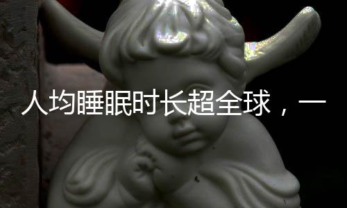 人均睡眠時長超全球，一種文化現(xiàn)象的觀察與思考