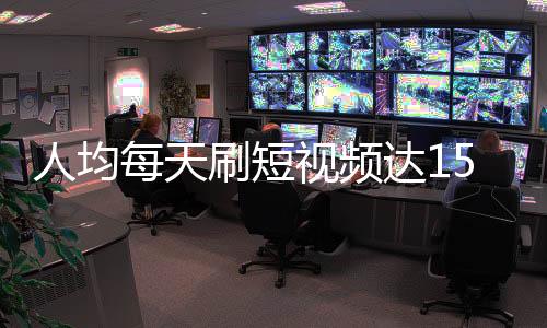 人均每天刷短視頻達156分鐘，數字背后的消費習慣分析