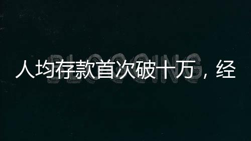 人均存款首次破十萬(wàn)，經(jīng)濟(jì)新動(dòng)向揭示國(guó)民財(cái)富積累新篇章