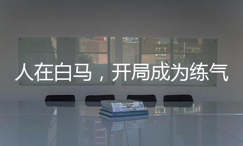人在白馬，開局成為練氣士