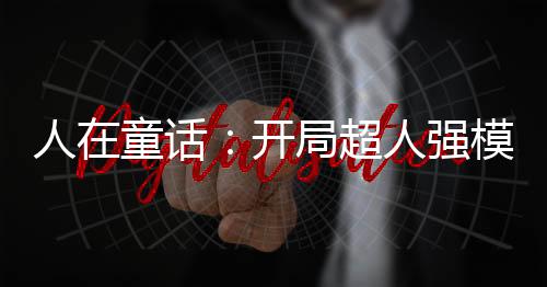 人在童話：開局超人強(qiáng)模板！