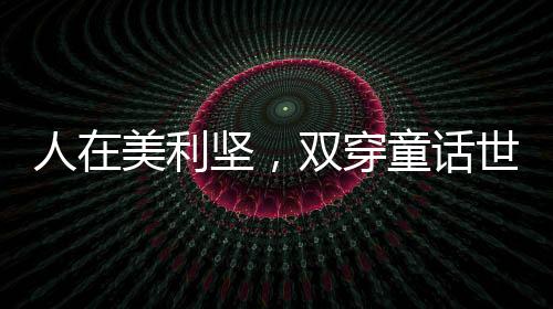 人在美利堅(jiān)，雙穿童話世界！
