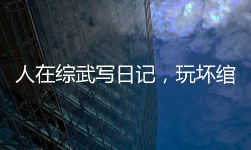 人在綜武寫日記，玩壞綰綰