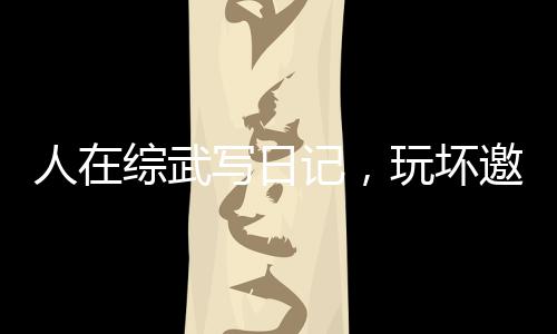 人在綜武寫日記，玩壞邀月