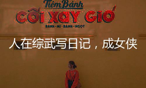 人在綜武寫(xiě)日記，成女俠們提款機(jī)