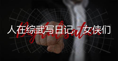 人在綜武寫日記，女俠們淪陷了