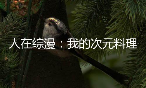人在綜漫：我的次元料理屋