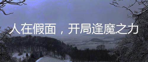 人在假面，開局逢魔之力