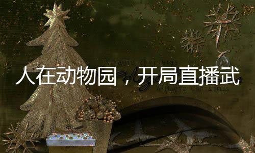 人在動物園，開局直播武松打虎