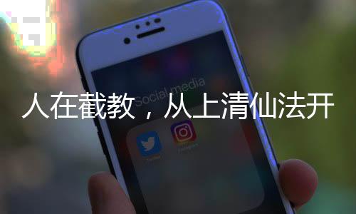 人在截教，從上清仙法開始肝經(jīng)驗(yàn)