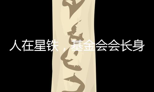 人在星鐵，基金會會長身份被曝光