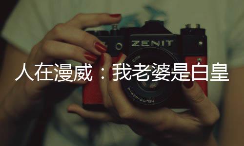 人在漫威：我老婆是白皇后