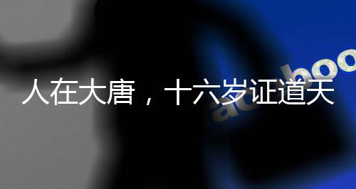 人在大唐，十六歲證道天師！