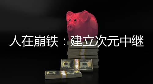 人在崩鐵：建立次元中繼站
