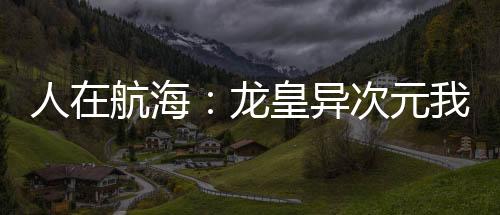 人在航海：龍皇異次元我既是天災(zāi)