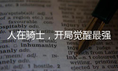 人在騎士，開局覺醒最強(qiáng)騎士系統(tǒng)