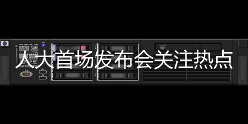 人大首場發(fā)布會關注熱點問題的深度解讀