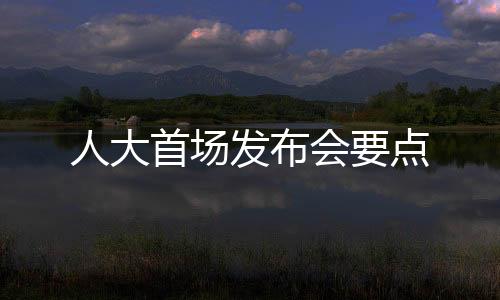 人大首場發(fā)布會要點