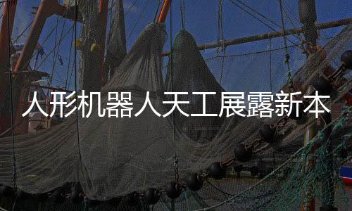 人形機器人天工展露新本領，多項技能引領智能時代新潮流