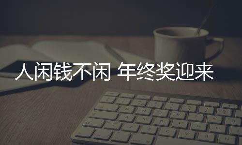 人閑錢(qián)不閑 年終獎(jiǎng)迎來(lái)“理財(cái)熱”