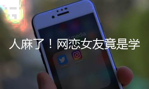 人麻了！網(wǎng)戀女友竟是學(xué)校懂事長(zhǎng)