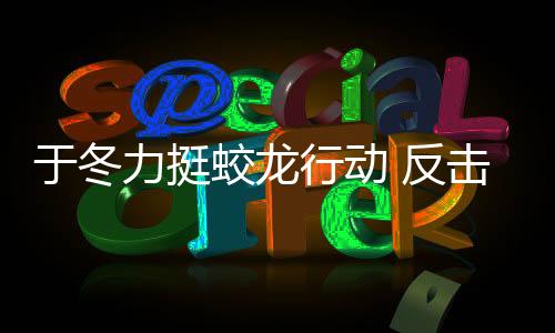 于冬力挺蛟龍行動 反擊低評分網(wǎng)友，一星評價的都是黑水