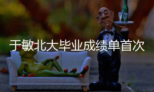 于敏北大畢業(yè)成績單首次公開，一窺科學巨匠的學術(shù)軌跡
