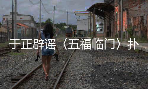 于正辟謠〈五福臨門〉撲街傳聞，新劇動態(tài)備受矚目