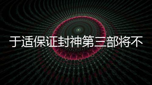 于適保證封神第三部將不負(fù)期待，一部備受矚目的巨作正在蓄勢(shì)待發(fā)