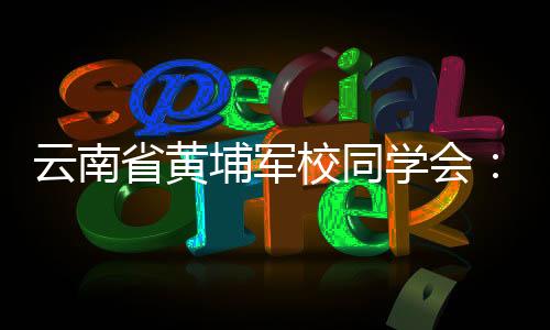 云南省黃埔軍校同學會：為促進云臺交流合作作出新貢獻