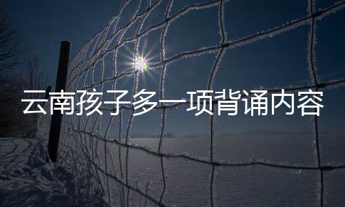 云南孩子多一項背誦內(nèi)容，探究背后的原因